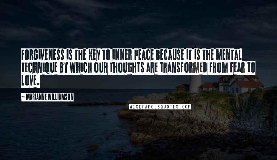 Marianne Williamson Quotes: Forgiveness is the key to inner peace because it is the mental technique by which our thoughts are transformed from fear to love.