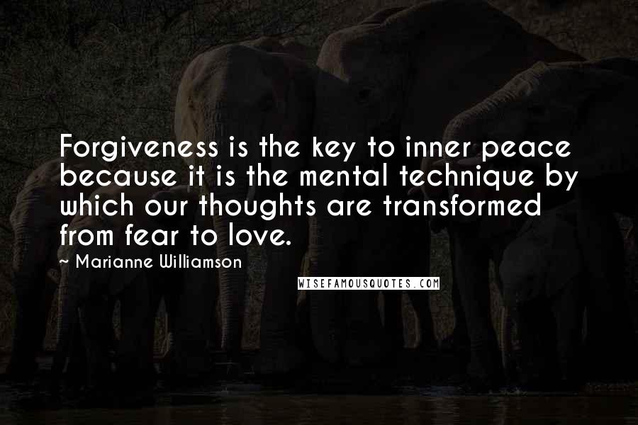 Marianne Williamson Quotes: Forgiveness is the key to inner peace because it is the mental technique by which our thoughts are transformed from fear to love.