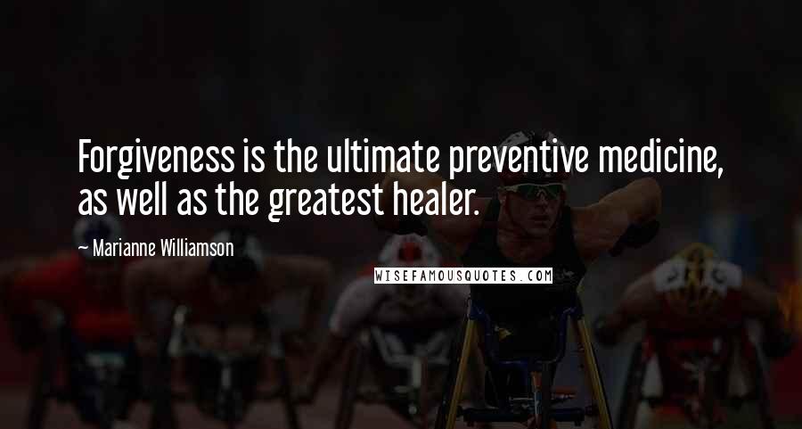 Marianne Williamson Quotes: Forgiveness is the ultimate preventive medicine, as well as the greatest healer.