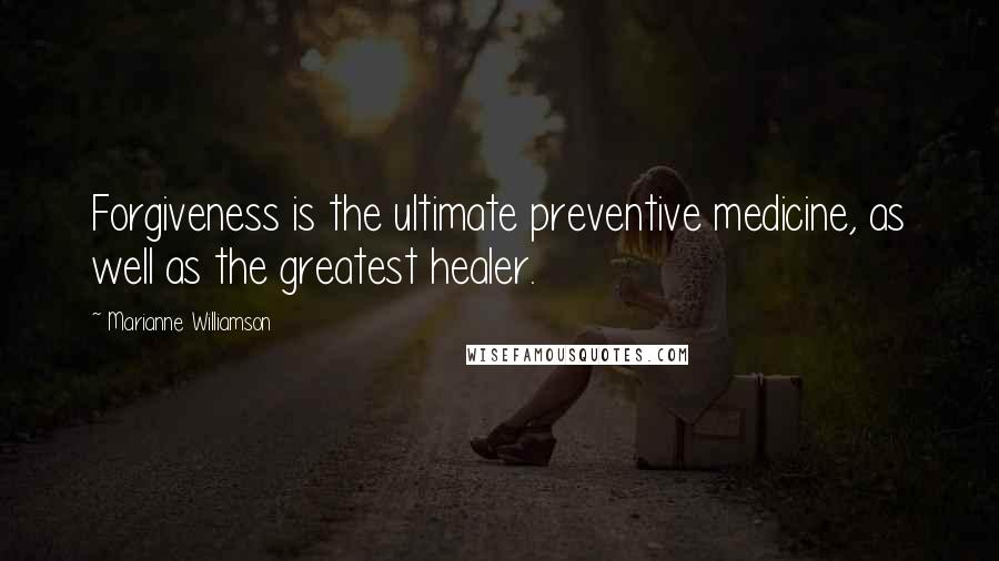 Marianne Williamson Quotes: Forgiveness is the ultimate preventive medicine, as well as the greatest healer.