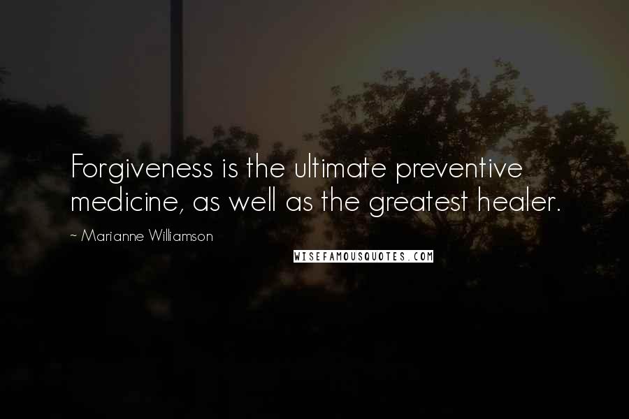 Marianne Williamson Quotes: Forgiveness is the ultimate preventive medicine, as well as the greatest healer.