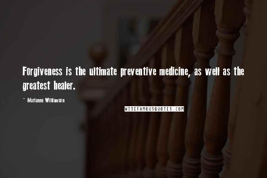 Marianne Williamson Quotes: Forgiveness is the ultimate preventive medicine, as well as the greatest healer.