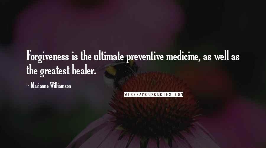 Marianne Williamson Quotes: Forgiveness is the ultimate preventive medicine, as well as the greatest healer.