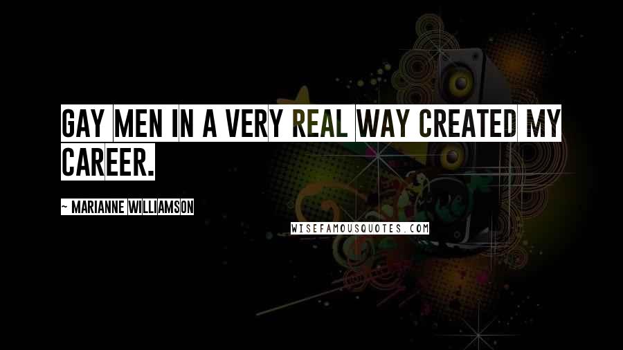 Marianne Williamson Quotes: Gay men in a very real way created my career.