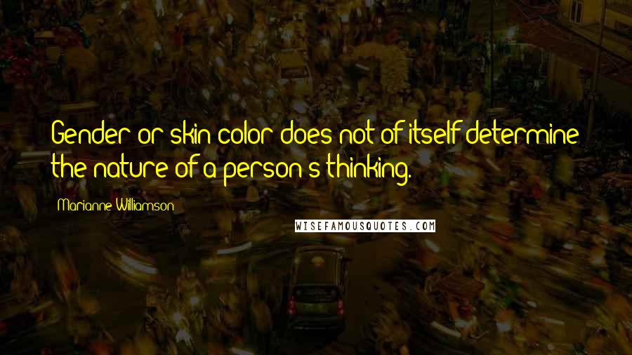 Marianne Williamson Quotes: Gender or skin color does not of itself determine the nature of a person's thinking.