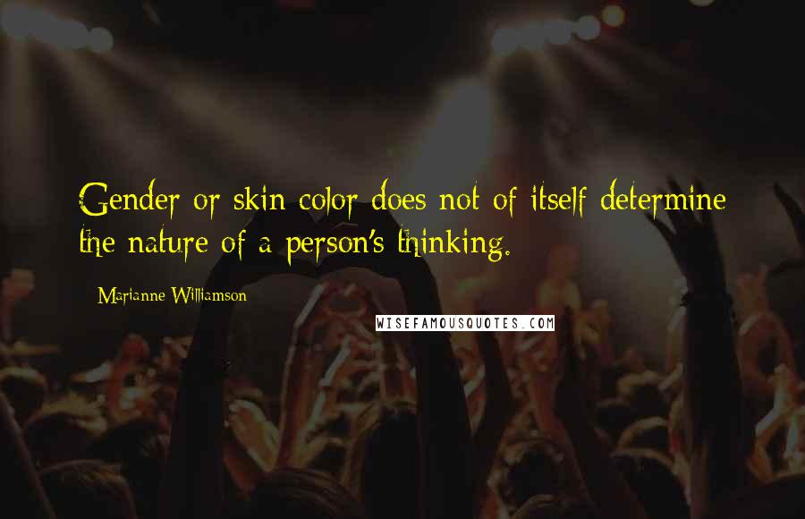 Marianne Williamson Quotes: Gender or skin color does not of itself determine the nature of a person's thinking.