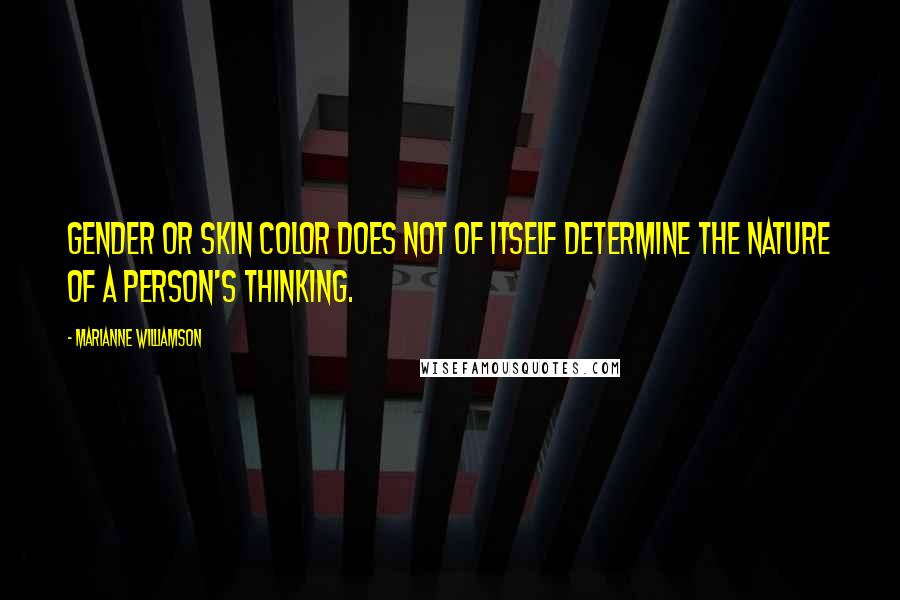 Marianne Williamson Quotes: Gender or skin color does not of itself determine the nature of a person's thinking.