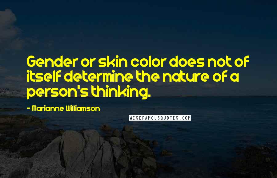 Marianne Williamson Quotes: Gender or skin color does not of itself determine the nature of a person's thinking.