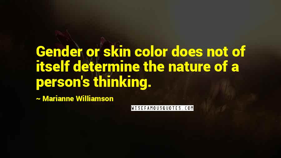 Marianne Williamson Quotes: Gender or skin color does not of itself determine the nature of a person's thinking.