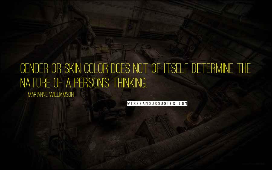 Marianne Williamson Quotes: Gender or skin color does not of itself determine the nature of a person's thinking.