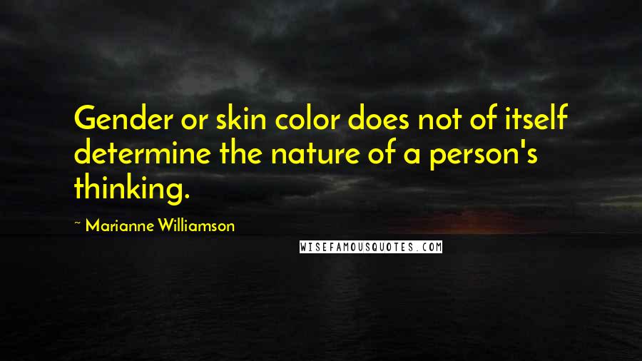 Marianne Williamson Quotes: Gender or skin color does not of itself determine the nature of a person's thinking.