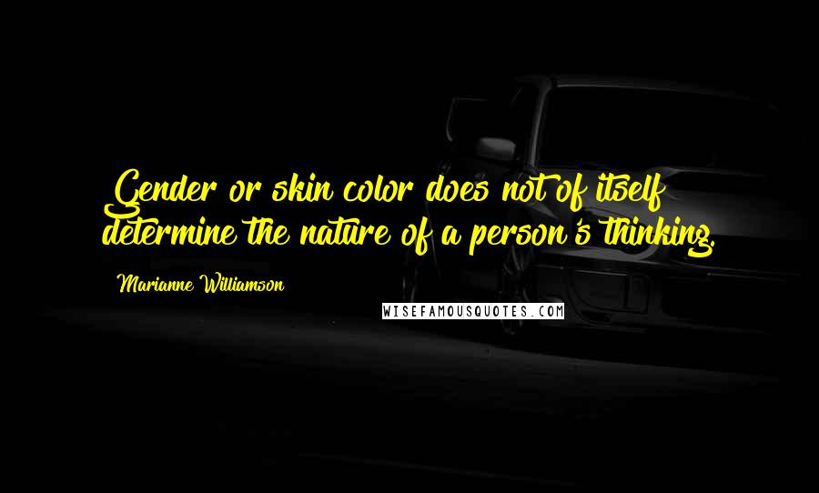 Marianne Williamson Quotes: Gender or skin color does not of itself determine the nature of a person's thinking.