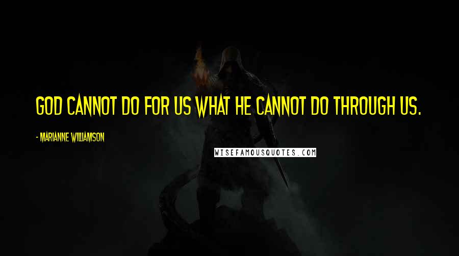 Marianne Williamson Quotes: God cannot do for us what he cannot do through us.