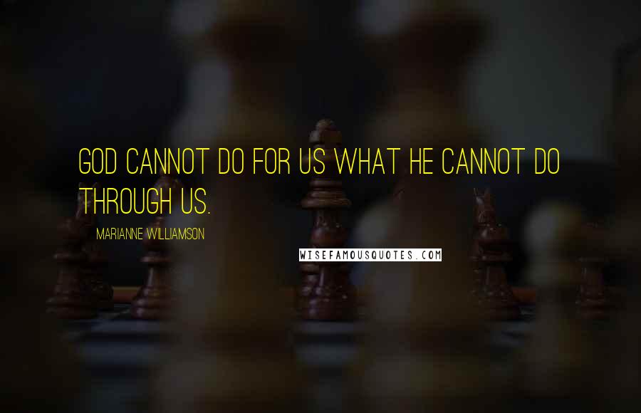 Marianne Williamson Quotes: God cannot do for us what he cannot do through us.