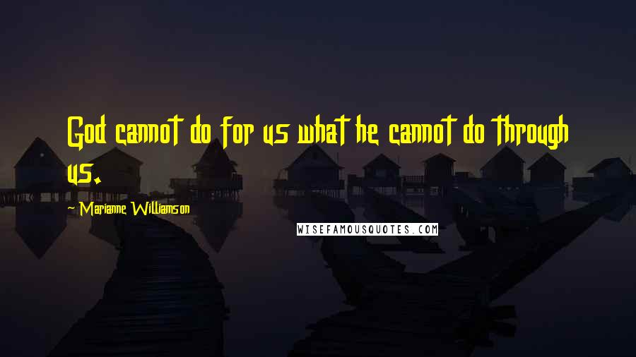Marianne Williamson Quotes: God cannot do for us what he cannot do through us.