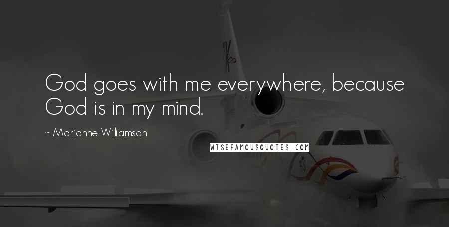 Marianne Williamson Quotes: God goes with me everywhere, because God is in my mind.