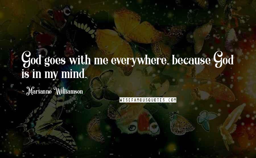 Marianne Williamson Quotes: God goes with me everywhere, because God is in my mind.