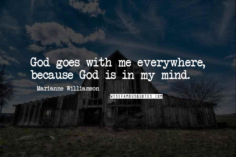 Marianne Williamson Quotes: God goes with me everywhere, because God is in my mind.