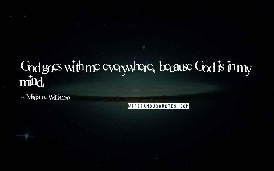 Marianne Williamson Quotes: God goes with me everywhere, because God is in my mind.