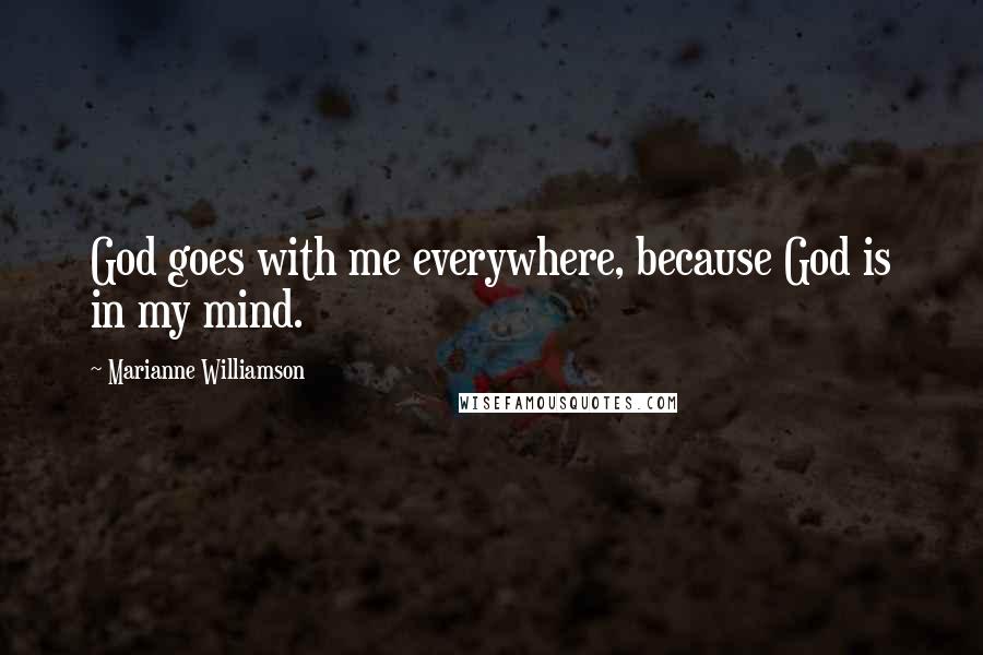 Marianne Williamson Quotes: God goes with me everywhere, because God is in my mind.