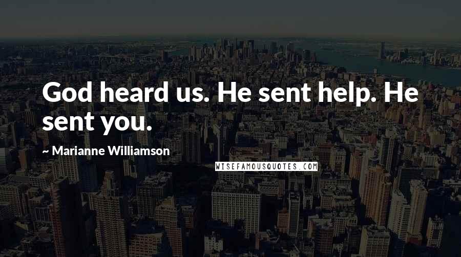 Marianne Williamson Quotes: God heard us. He sent help. He sent you.