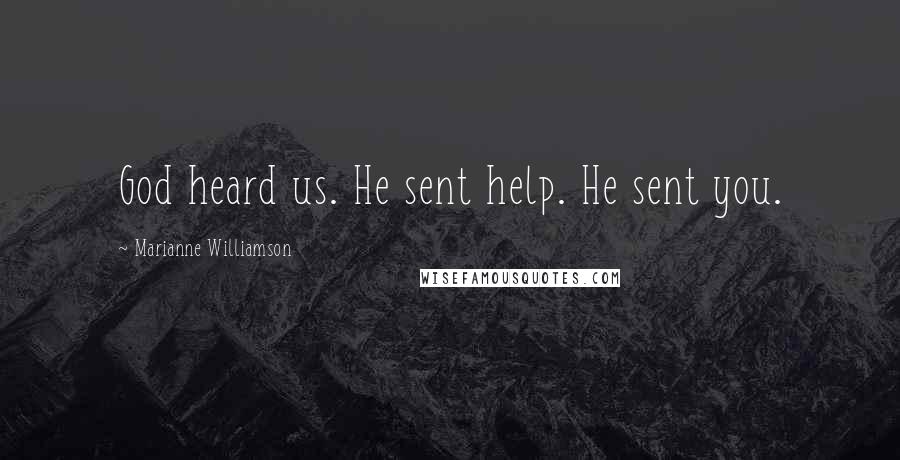 Marianne Williamson Quotes: God heard us. He sent help. He sent you.