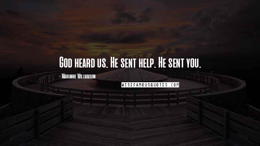 Marianne Williamson Quotes: God heard us. He sent help. He sent you.