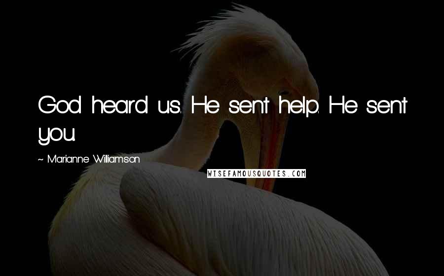 Marianne Williamson Quotes: God heard us. He sent help. He sent you.