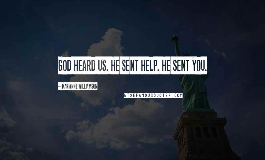 Marianne Williamson Quotes: God heard us. He sent help. He sent you.