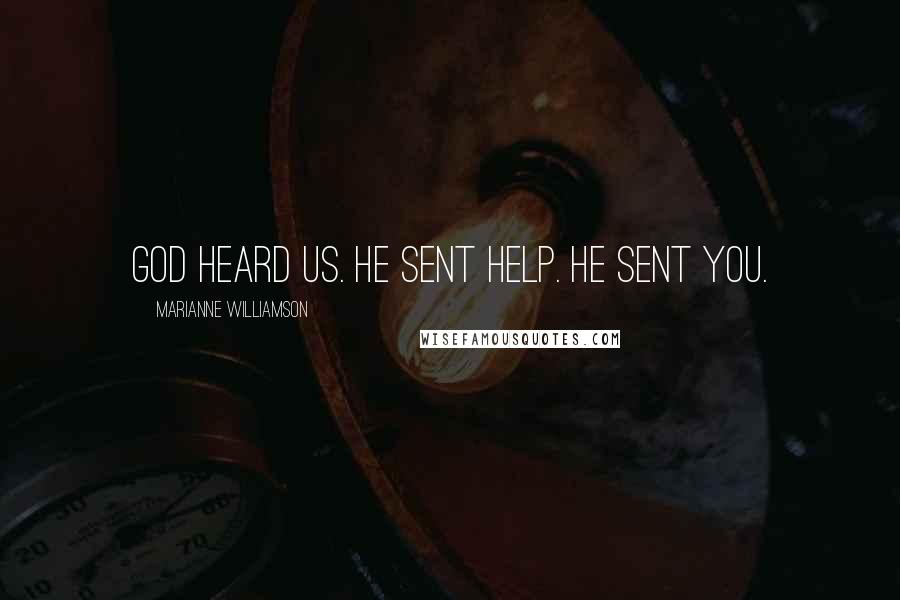 Marianne Williamson Quotes: God heard us. He sent help. He sent you.