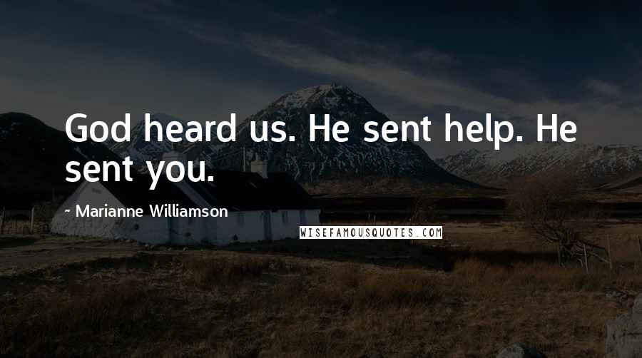 Marianne Williamson Quotes: God heard us. He sent help. He sent you.