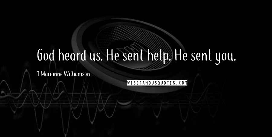 Marianne Williamson Quotes: God heard us. He sent help. He sent you.