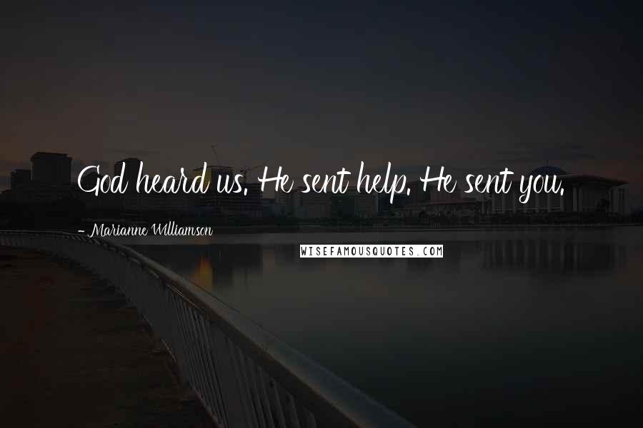 Marianne Williamson Quotes: God heard us. He sent help. He sent you.