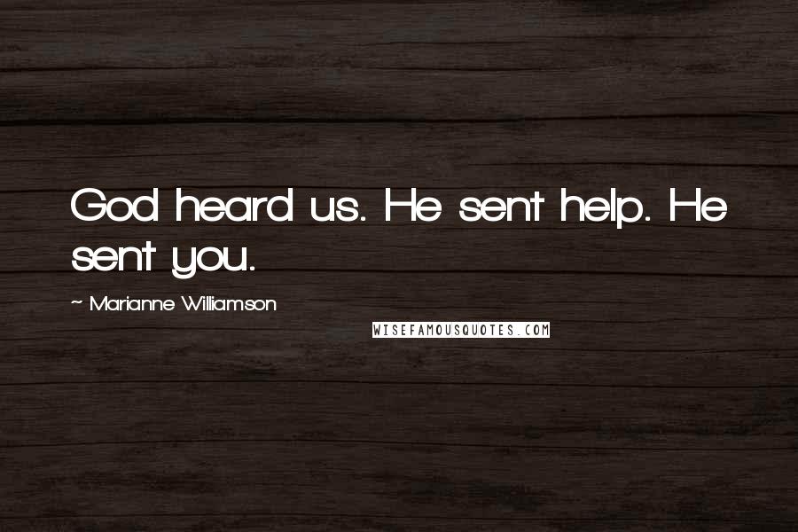 Marianne Williamson Quotes: God heard us. He sent help. He sent you.