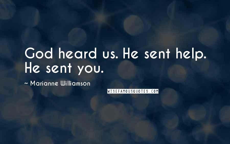 Marianne Williamson Quotes: God heard us. He sent help. He sent you.