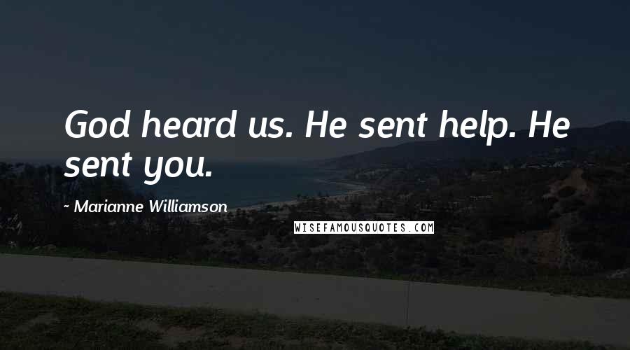 Marianne Williamson Quotes: God heard us. He sent help. He sent you.