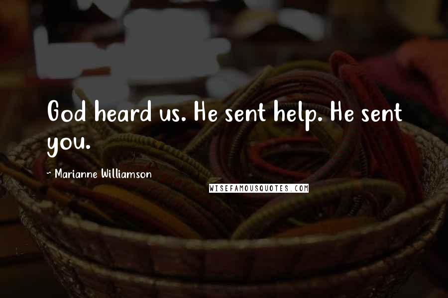 Marianne Williamson Quotes: God heard us. He sent help. He sent you.