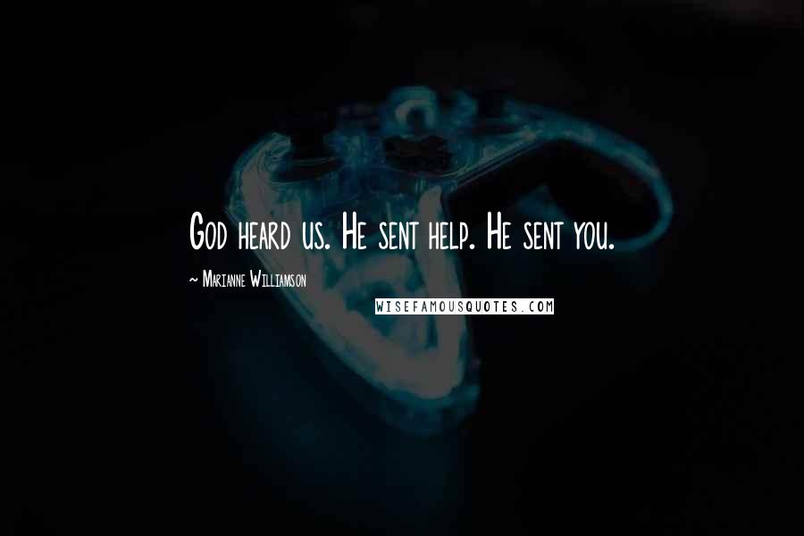 Marianne Williamson Quotes: God heard us. He sent help. He sent you.