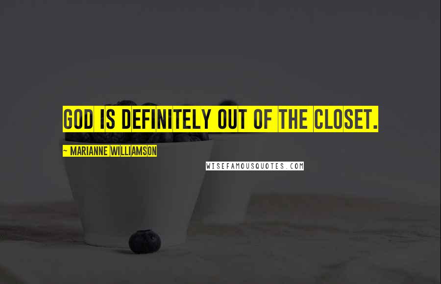 Marianne Williamson Quotes: God is definitely out of the closet.
