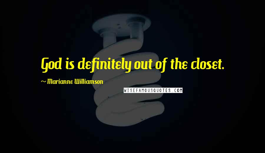 Marianne Williamson Quotes: God is definitely out of the closet.