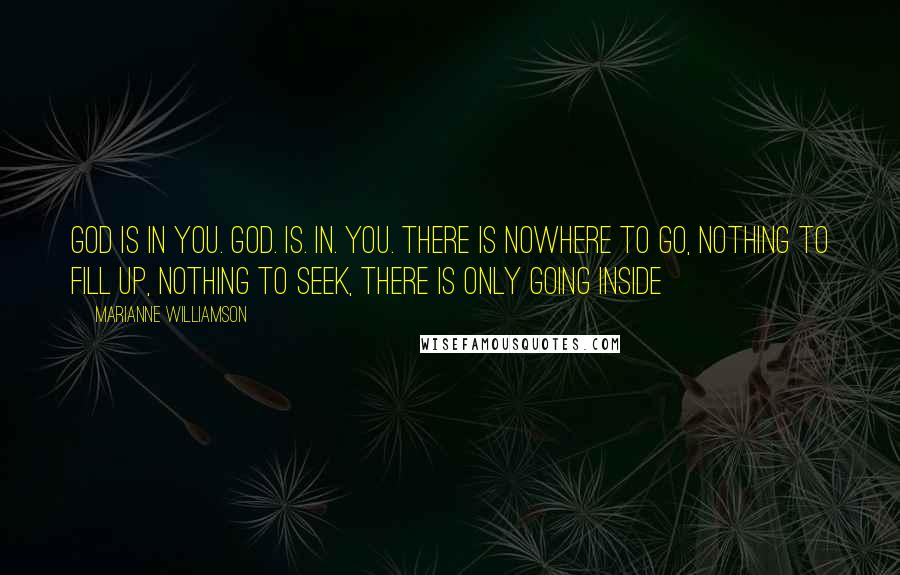 Marianne Williamson Quotes: God is in you. GOD. IS. IN. YOU. There is nowhere to go, nothing to fill up, nothing to seek, there is only going inside