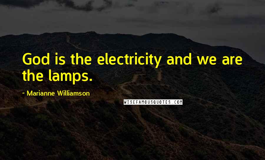 Marianne Williamson Quotes: God is the electricity and we are the lamps.