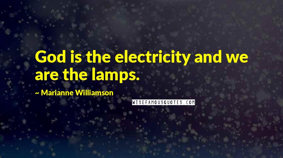 Marianne Williamson Quotes: God is the electricity and we are the lamps.