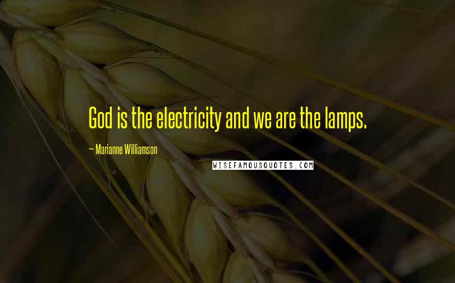 Marianne Williamson Quotes: God is the electricity and we are the lamps.