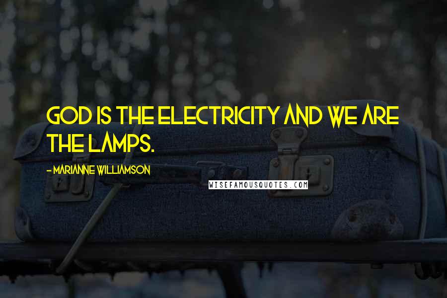 Marianne Williamson Quotes: God is the electricity and we are the lamps.