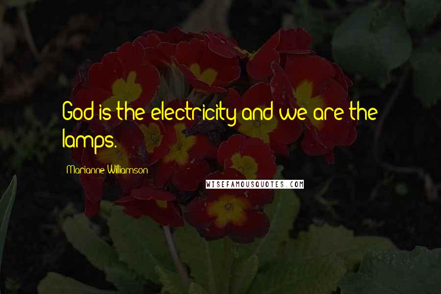 Marianne Williamson Quotes: God is the electricity and we are the lamps.