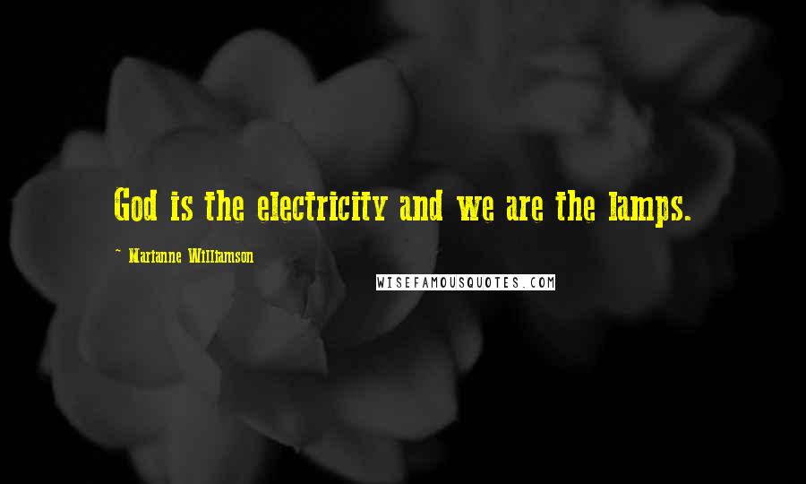 Marianne Williamson Quotes: God is the electricity and we are the lamps.