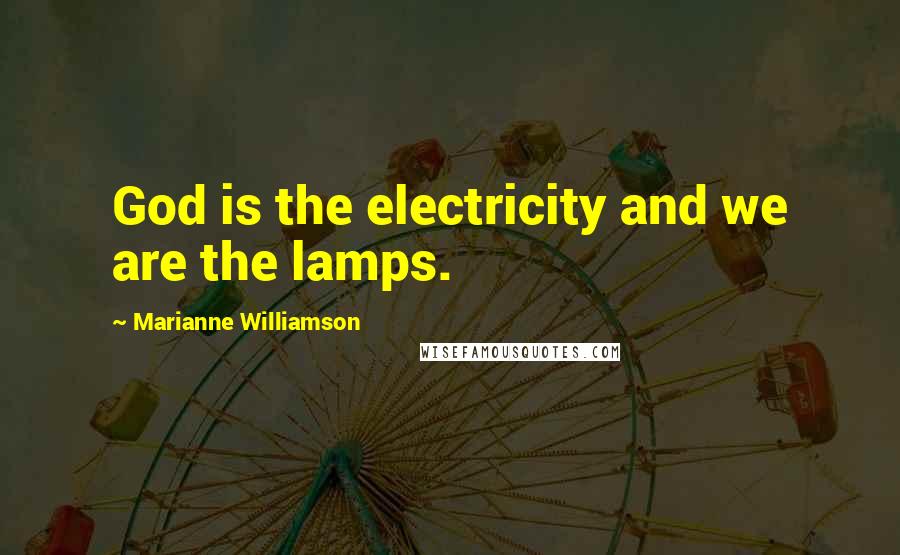 Marianne Williamson Quotes: God is the electricity and we are the lamps.