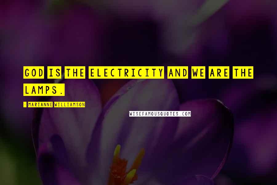 Marianne Williamson Quotes: God is the electricity and we are the lamps.