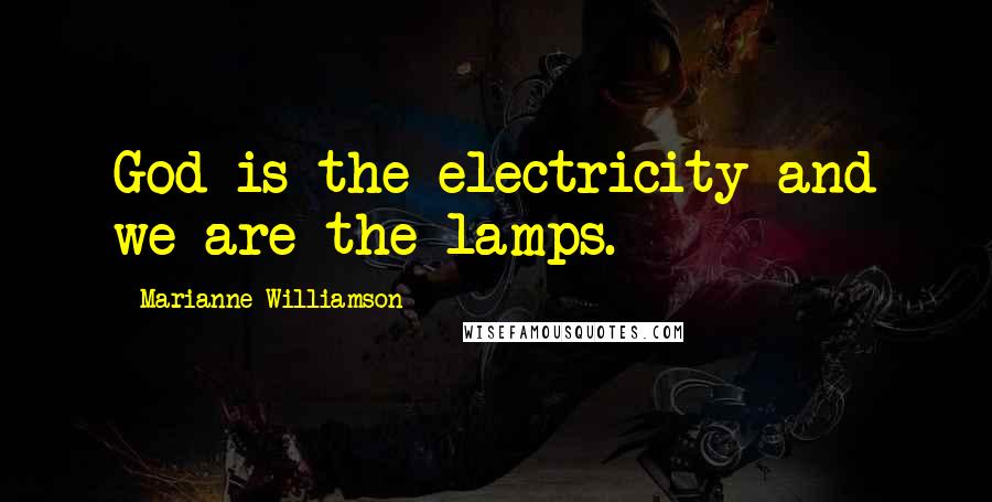 Marianne Williamson Quotes: God is the electricity and we are the lamps.